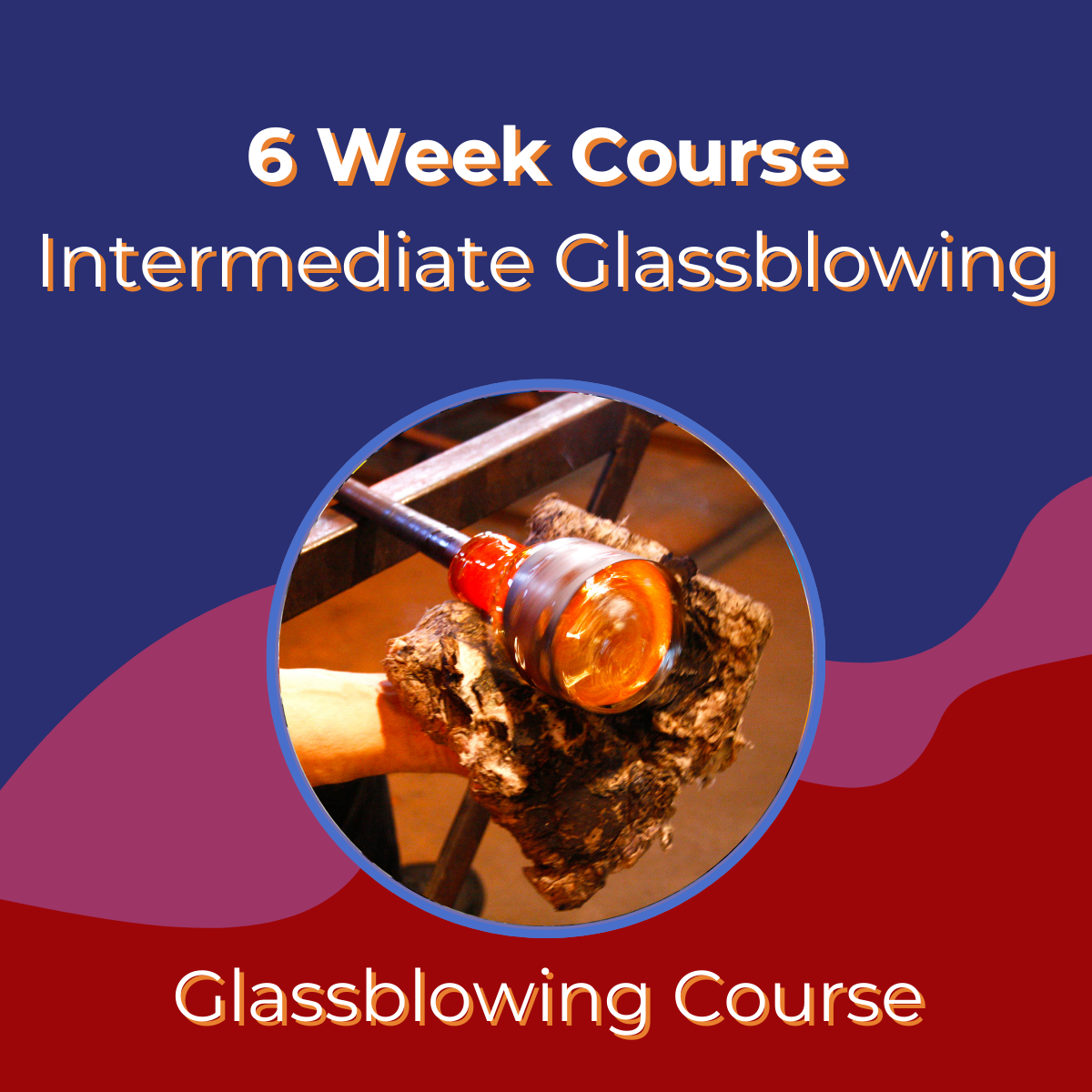 6 Week Intermediate Glassblowing Course