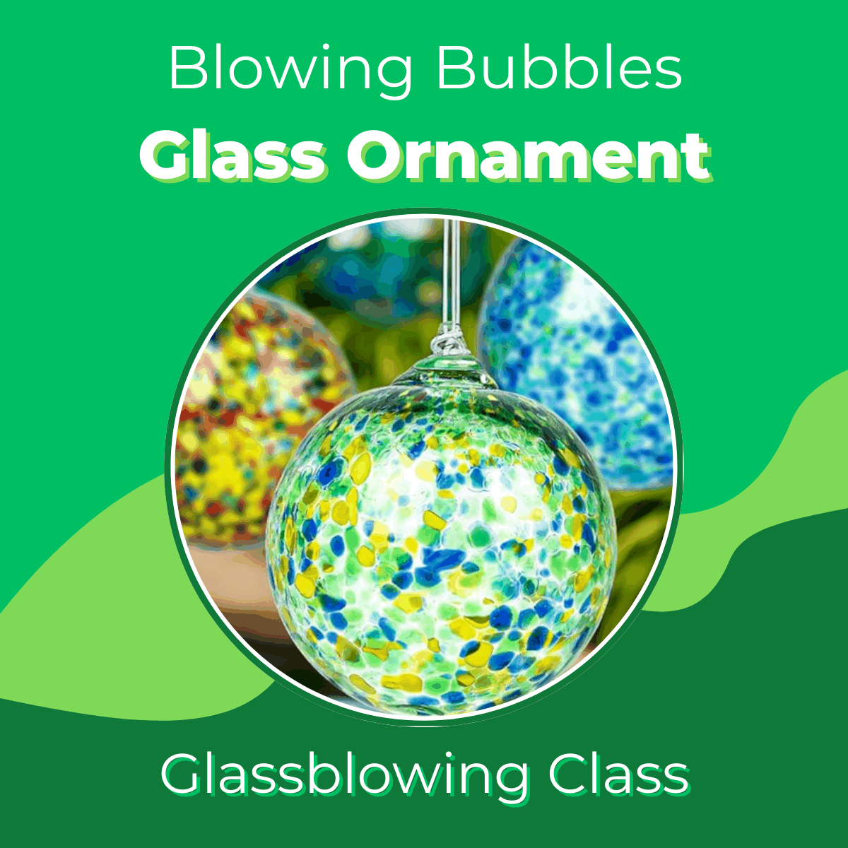 Colorful glass blowing ornament with speckled blue, yellow, and green bubbles hanging, promoting Blowing Bubbles glassblowing class.